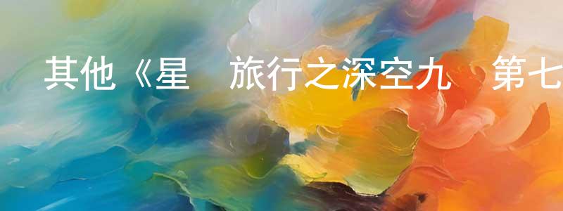 白昊明發布其他《星際旅行之深空九號第七季》迅雷下載/在線觀看/百度云-魔幻/科幻-美劇天堂